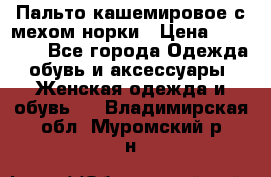 Пальто кашемировое с мехом норки › Цена ­ 95 000 - Все города Одежда, обувь и аксессуары » Женская одежда и обувь   . Владимирская обл.,Муромский р-н